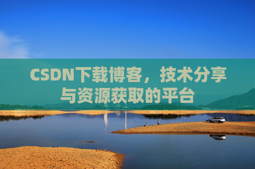 CSDN下载博客，技术分享与资源获取的平台
